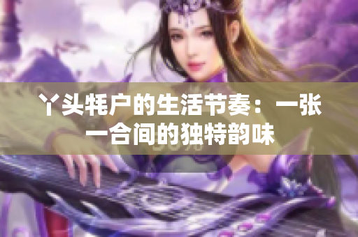 丫头牦户的生活节奏：一张一合间的独特韵味