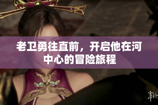 老卫勇往直前，开启他在河中心的冒险旅程