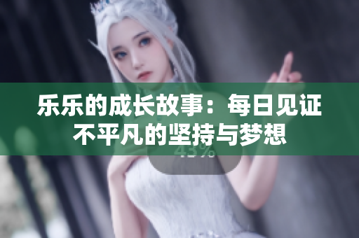 乐乐的成长故事：每日见证不平凡的坚持与梦想