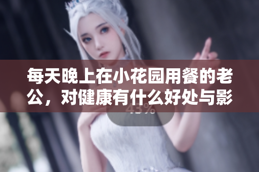 每天晚上在小花园用餐的老公，对健康有什么好处与影响