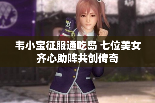 韦小宝征服通吃岛 七位美女齐心助阵共创传奇