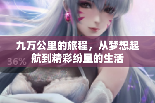九万公里的旅程，从梦想起航到精彩纷呈的生活