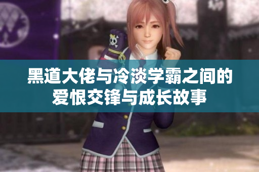 黑道大佬与冷淡学霸之间的爱恨交锋与成长故事