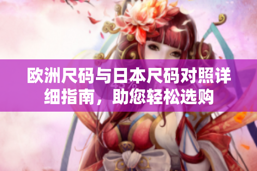 欧洲尺码与日本尺码对照详细指南，助您轻松选购