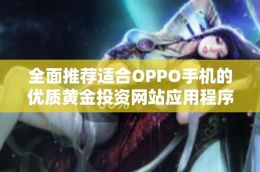 全面推荐适合OPPO手机的优质黄金投资网站应用程序