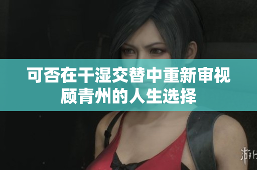 可否在干湿交替中重新审视顾青州的人生选择