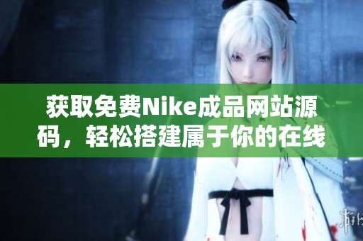 获取免费Nike成品网站源码，轻松搭建属于你的在线商店