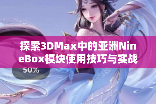 探索3DMax中的亚洲NineBox模块使用技巧与实战案例