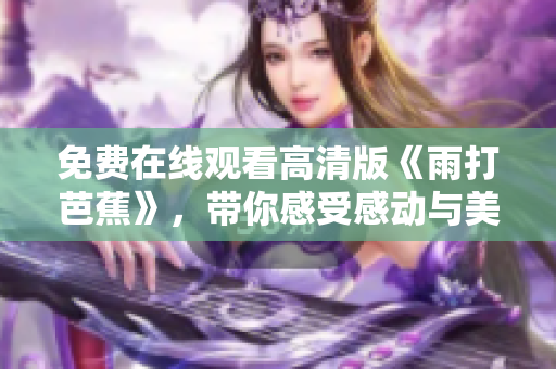 免费在线观看高清版《雨打芭蕉》，带你感受感动与美丽的故事