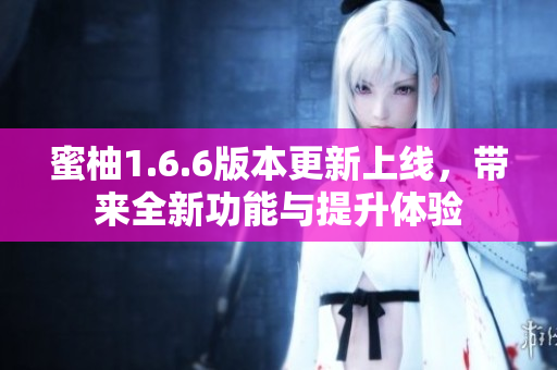 蜜柚1.6.6版本更新上线，带来全新功能与提升体验