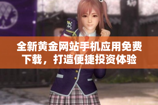 全新黄金网站手机应用免费下载，打造便捷投资体验