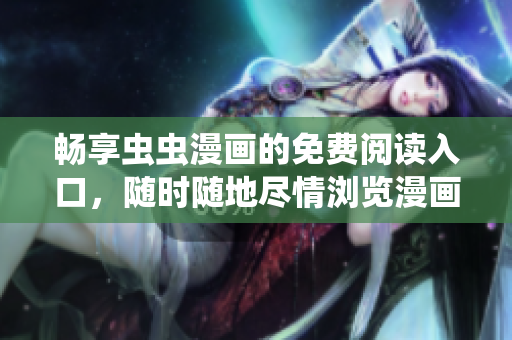 畅享虫虫漫画的免费阅读入口，随时随地尽情浏览漫画世界