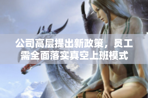 公司高层提出新政策，员工需全面落实真空上班模式