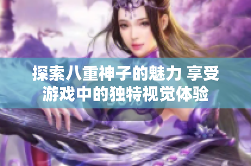 探索八重神子的魅力 享受游戏中的独特视觉体验
