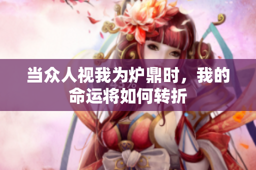 当众人视我为炉鼎时，我的命运将如何转折