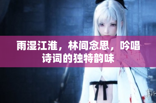 雨湿江淮，林间念思，吟唱诗词的独特韵味