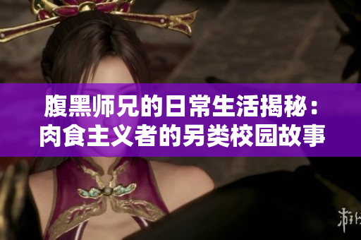腹黑师兄的日常生活揭秘：肉食主义者的另类校园故事
