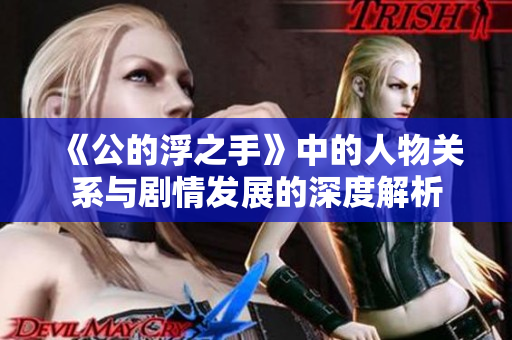 《公的浮之手》中的人物关系与剧情发展的深度解析