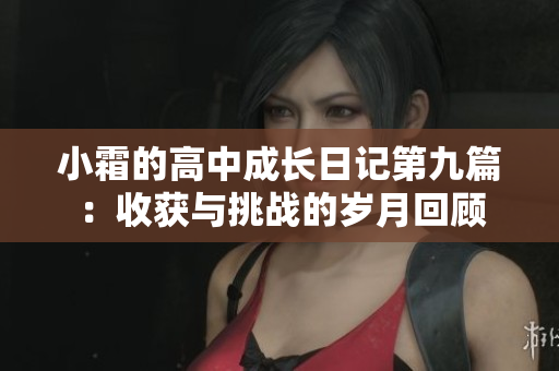 小霜的高中成长日记第九篇：收获与挑战的岁月回顾