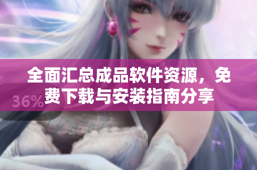 全面汇总成品软件资源，免费下载与安装指南分享