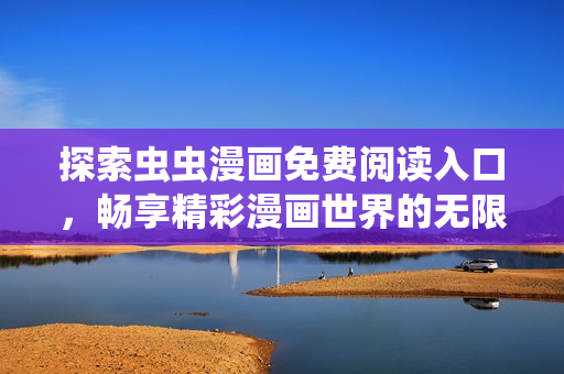 探索虫虫漫画免费阅读入口，畅享精彩漫画世界的无限乐趣