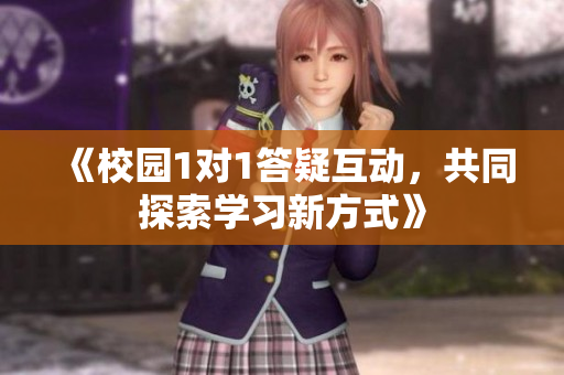 《校园1对1答疑互动，共同探索学习新方式》