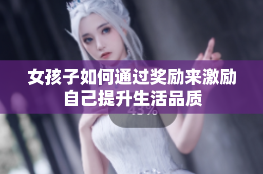 女孩子如何通过奖励来激励自己提升生活品质