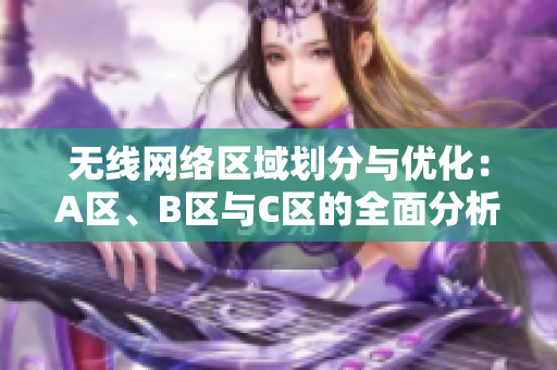 无线网络区域划分与优化：A区、B区与C区的全面分析
