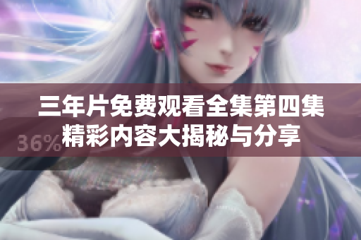三年片免费观看全集第四集精彩内容大揭秘与分享