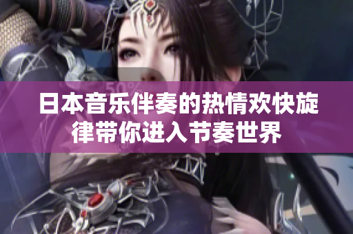 日本音乐伴奏的热情欢快旋律带你进入节奏世界