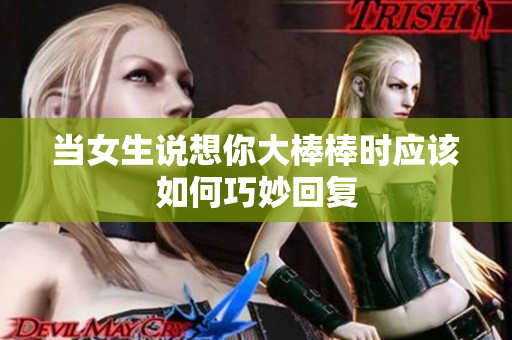 当女生说想你大棒棒时应该如何巧妙回复