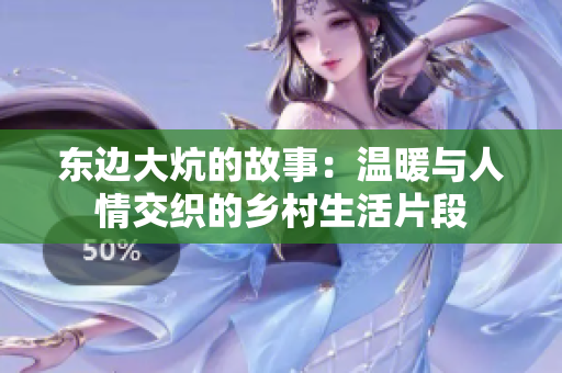 东边大炕的故事：温暖与人情交织的乡村生活片段