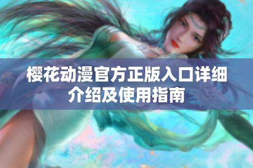 樱花动漫官方正版入口详细介绍及使用指南