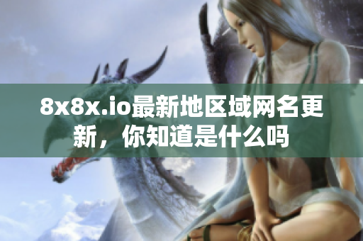 8x8x.io最新地区域网名更新，你知道是什么吗