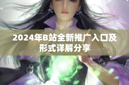 2024年B站全新推广入口及形式详解分享