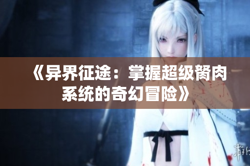 《异界征途：掌握超级胬肉系统的奇幻冒险》