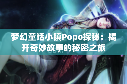 梦幻童话小镇Popo探秘：揭开奇妙故事的秘密之旅