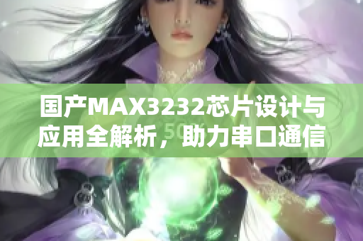 国产MAX3232芯片设计与应用全解析，助力串口通信发展