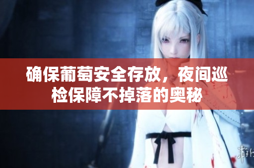 确保葡萄安全存放，夜间巡检保障不掉落的奥秘