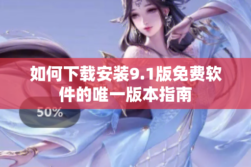 如何下载安装9.1版免费软件的唯一版本指南