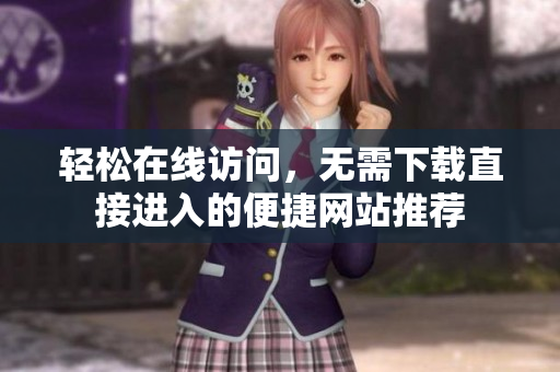 轻松在线访问，无需下载直接进入的便捷网站推荐