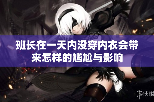 班长在一天内没穿内衣会带来怎样的尴尬与影响