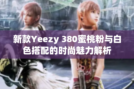 新款Yeezy 380蜜桃粉与白色搭配的时尚魅力解析