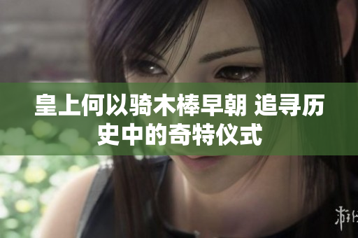 皇上何以骑木棒早朝 追寻历史中的奇特仪式