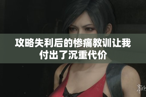 攻略失利后的惨痛教训让我付出了沉重代价