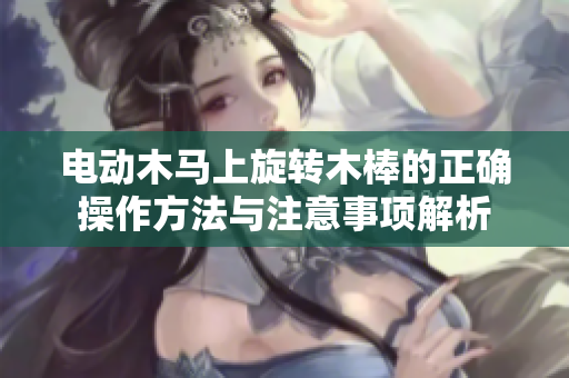 电动木马上旋转木棒的正确操作方法与注意事项解析