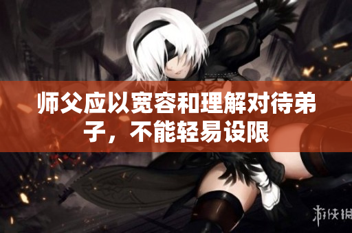 师父应以宽容和理解对待弟子，不能轻易设限