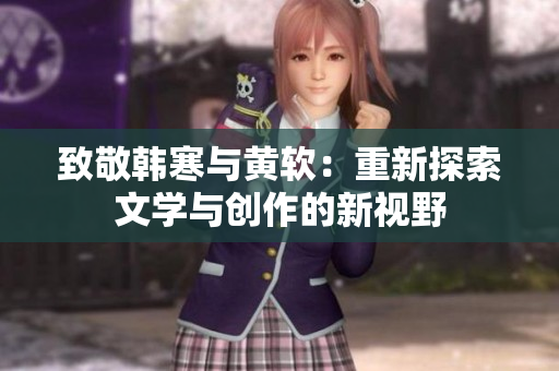 致敬韩寒与黄软：重新探索文学与创作的新视野