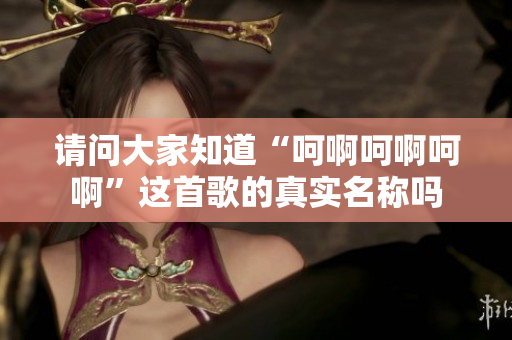 请问大家知道“呵啊呵啊呵啊”这首歌的真实名称吗