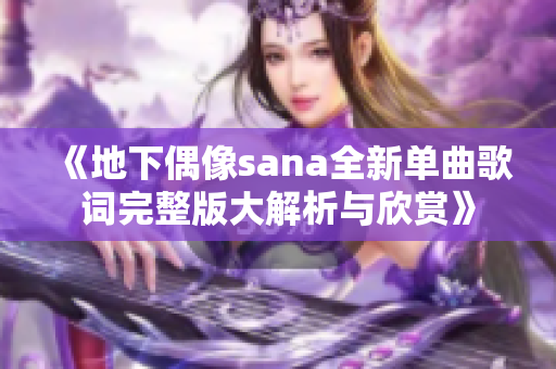 《地下偶像sana全新单曲歌词完整版大解析与欣赏》